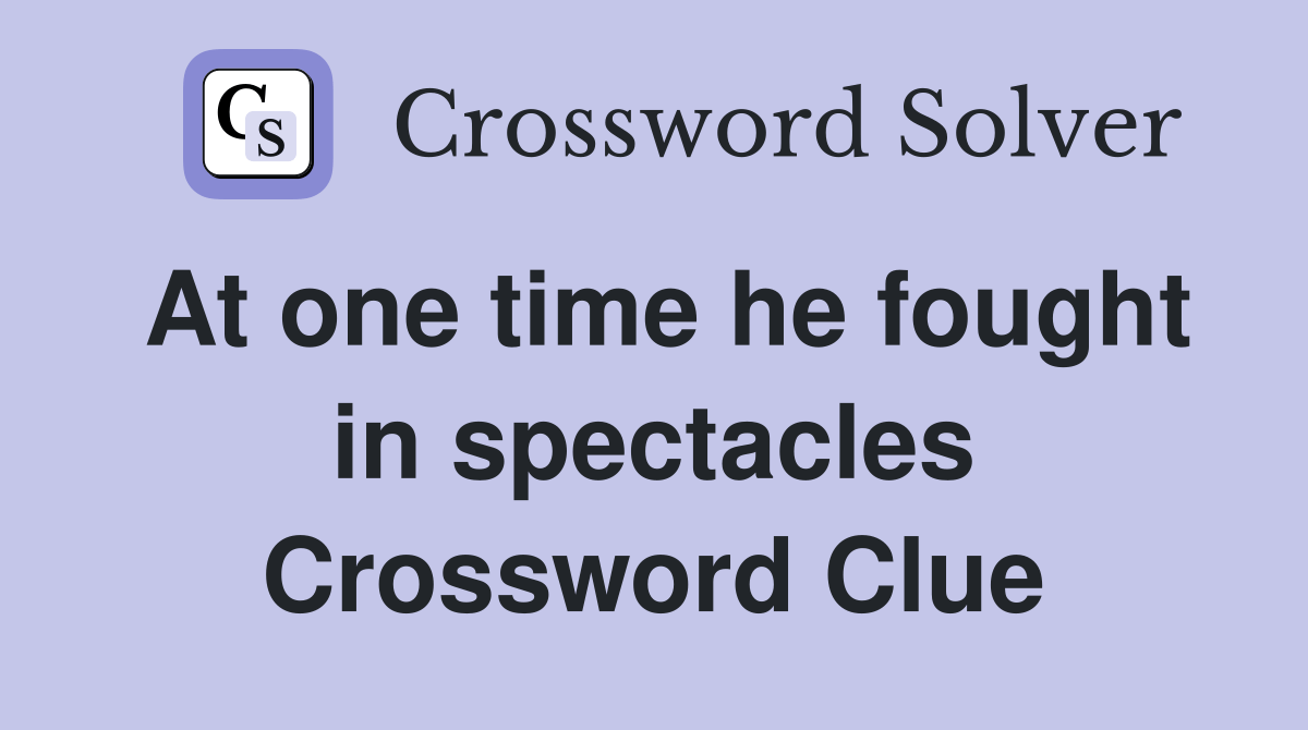 At one time he fought in spectacles Crossword Clue Answers